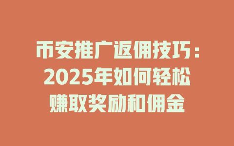 币安推广返佣技巧:2025年如何轻松赚取奖励和佣金 一