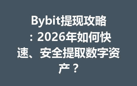 Bybit提现攻略:2026年如何快速、安全提取数字资产? 一