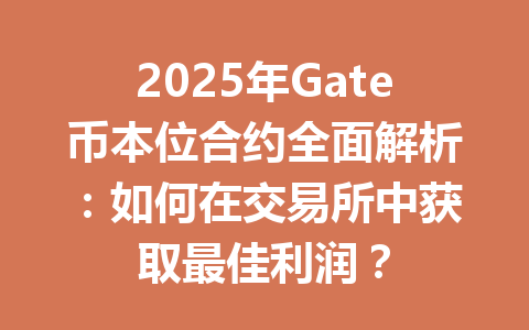 2025年Gate币本位合约全面解析:如何在交易所中获取最佳利润? 一