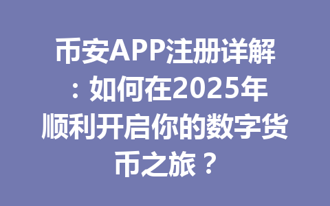 币安APP注册详解:如何在2025年顺利开启你的数字货币之旅? 一