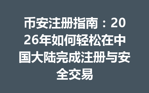 币安注册指南：2026年如何轻松在中国大陆完成注册与安全交易 一
