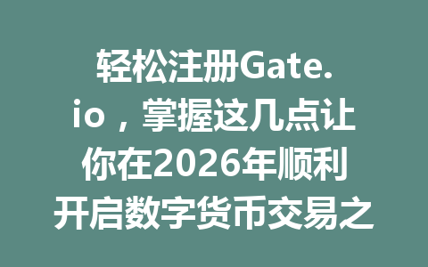 轻松注册Gate.io,掌握这几点让你在2026年顺利开启数字货币交易之旅! 一