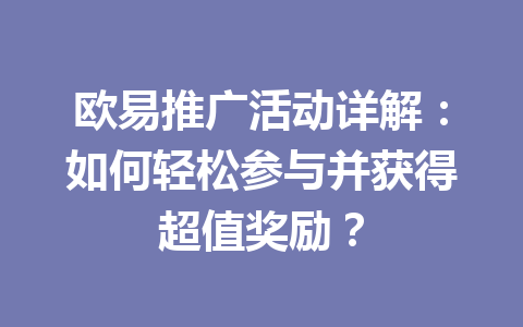 欧易推广活动详解:如何轻松参与并获得超值奖励? 一