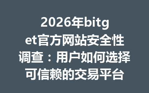 2026年bitget官方网站安全性调查：用户如何选择可信赖的交易平台 一