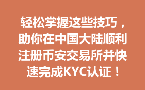 轻松掌握这些技巧,助你在中国大陆顺利注册币安交易所并快速完成KYC认证! 一