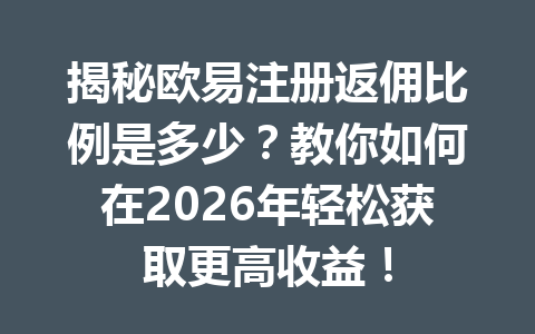 揭秘欧易注册返佣比例是多少?教你如何在2026年轻松获取更高收益! 一
