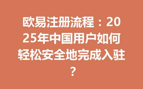 欧易注册流程:2025年中国用户如何轻松安全地完成入驻? 一