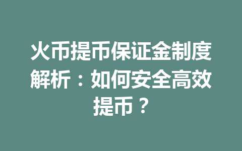 火币提币保证金制度解析:如何安全高效提币? 一