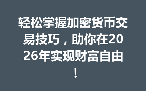 轻松掌握加密货币交易技巧,助你在2026年实现财富自由! 一