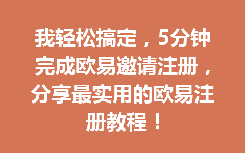 我轻松搞定,5分钟完成欧易邀请注册,分享最实用的欧易注册教程! 一