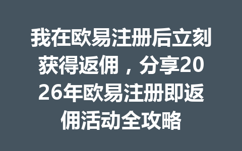 我在欧易注册后立刻获得返佣，分享2026年欧易注册即返佣活动全攻略 一