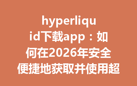 hyperliquid下载app:如何在2026年安全便捷地获取并使用超流动性交易平台 一