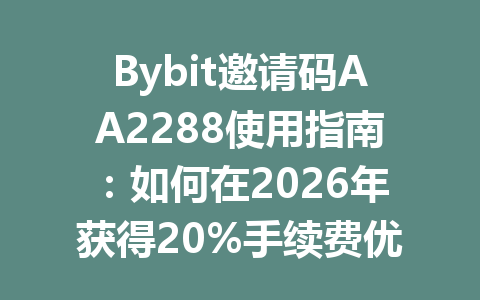 Bybit邀请码AA2288使用指南:如何在2026年获得20%手续费优惠并安全交易 一