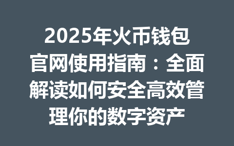 2025年火币钱包官网使用指南：全面解读如何安全高效管理你的数字资产 一