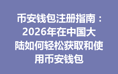 币安钱包注册指南：2026年在中国大陆如何轻松获取和使用币安钱包 一