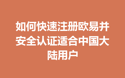 如何快速注册欧易并安全认证适合中国大陆用户 一