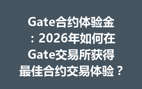 Gate合约体验金:2026年如何在Gate交易所获得最佳合约交易体验? 一