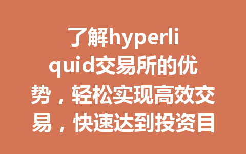 了解hyperliquid交易所的优势,轻松实现高效交易,快速达到投资目标! 一