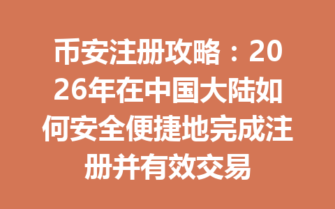 币安注册攻略:2026年在中国大陆如何安全便捷地完成注册并有效交易 一