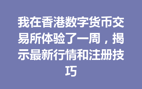 我在香港数字货币交易所体验了一周，揭示最新行情和注册技巧 一