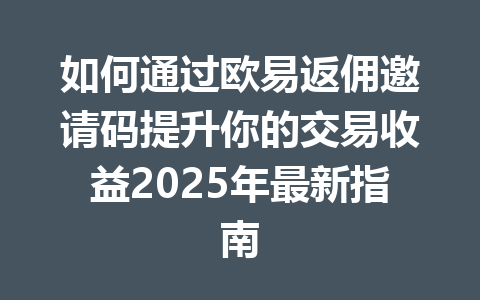 如何通过欧易返佣邀请码提升你的交易收益2025年最新指南 一