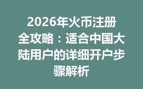 2026年火币注册全攻略:适合中国大陆用户的详细开户步骤解析 一
