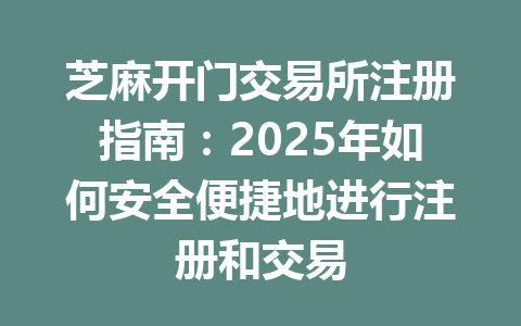 芝麻开门交易所注册指南：2025年如何安全便捷地进行注册和交易 一