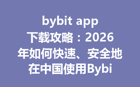 bybit app下载攻略:2026年如何快速、安全地在中国使用Bybit交易平台 一