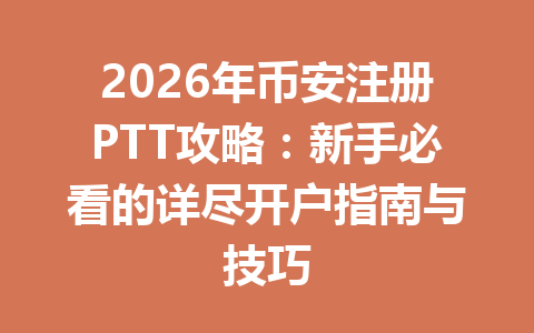 2026年币安注册PTT攻略：新手必看的详尽开户指南与技巧 一