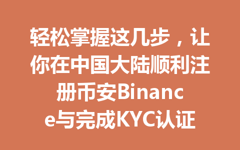 轻松掌握这几步，让你在中国大陆顺利注册币安Binance与完成KYC认证！ 一