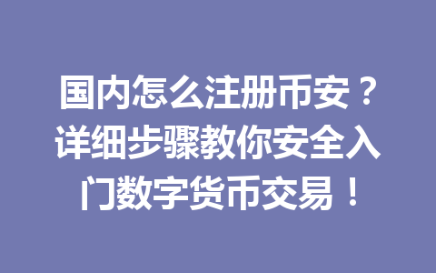 国内怎么注册币安?详细步骤教你安全入门数字货币交易! 一