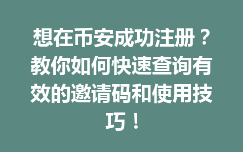 想在币安成功注册?教你如何快速查询有效的邀请码和使用技巧! 一