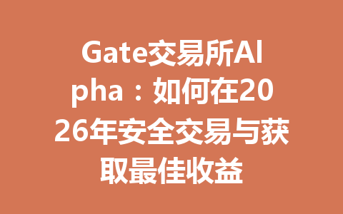 Gate交易所Alpha:如何在2026年安全交易与获取最佳收益 一