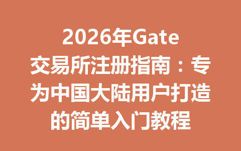 2026年Gate交易所注册指南:专为中国大陆用户打造的简单入门教程 一
