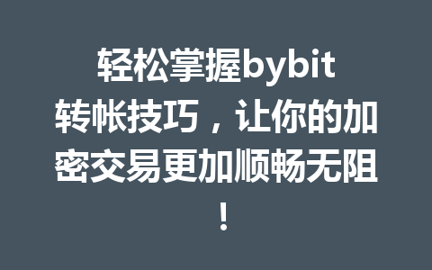 轻松掌握bybit转帐技巧,让你的加密交易更加顺畅无阻! 一