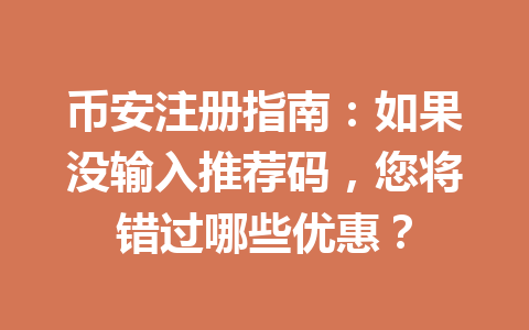 币安注册指南:如果没输入推荐码,您将错过哪些优惠? 一