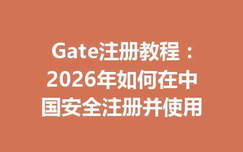 Gate注册教程:2026年如何在中国安全注册并使用 一