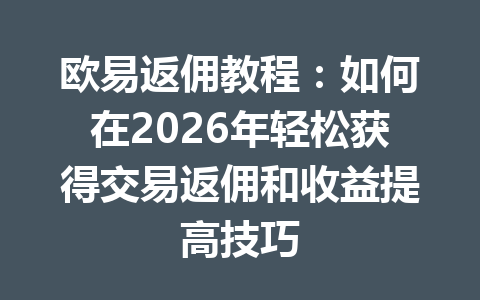 欧易返佣教程:如何在2026年轻松获得交易返佣和收益提高技巧 一