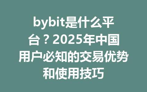 bybit是什么平台?2025年中国用户必知的交易优势和使用技巧 一