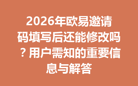 2026年欧易邀请码填写后还能修改吗?用户需知的重要信息与解答 一