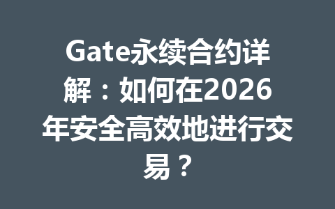 Gate永续合约详解:如何在2026年安全高效地进行交易? 一