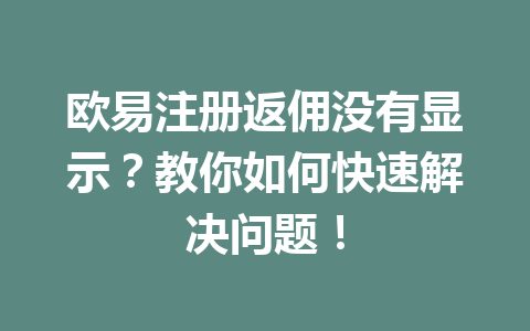 欧易注册返佣没有显示？教你如何快速解决问题！ 一