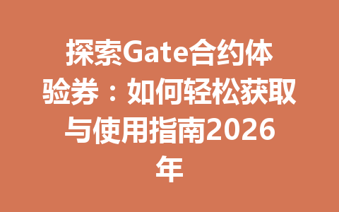 探索Gate合约体验券:如何轻松获取与使用指南2026年 一