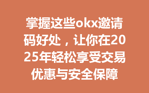掌握这些okx邀请码好处,让你在2025年轻松享受交易优惠与安全保障 一