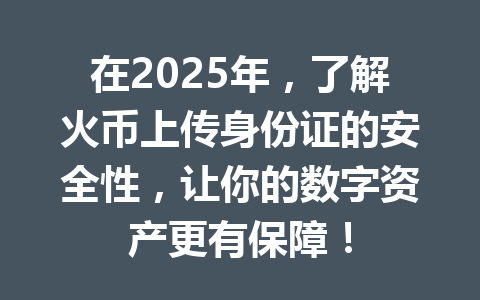 在2025年,了解火币上传身份证的安全性,让你的数字资产更有保障! 一