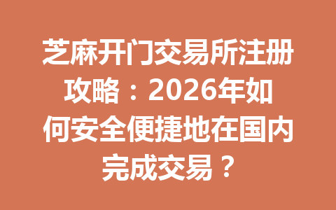 芝麻开门交易所注册攻略:2026年如何安全便捷地在国内完成交易? 一