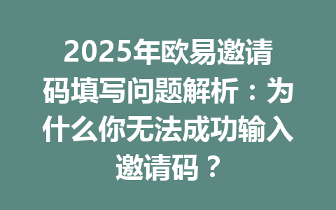 2025年欧易邀请码填写问题解析:为什么你无法成功输入邀请码? 一