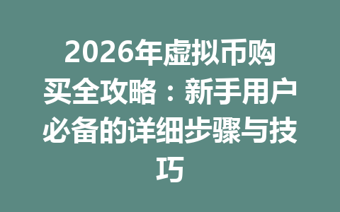 2026年虚拟币购买全攻略：新手用户必备的详细步骤与技巧 一