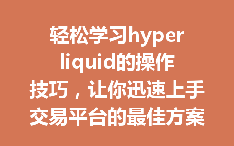 轻松学习hyperliquid的操作技巧,让你迅速上手交易平台的最佳方案! 一