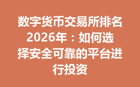数字货币交易所排名2026年:如何选择安全可靠的平台进行投资 一